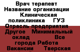 Врач-терапевт › Название организации ­ Клиническая поликлиника №3 ГУЗ › Отрасль предприятия ­ Другое › Минимальный оклад ­ 10 000 - Все города Работа » Вакансии   . Тверская обл.,Осташков г.